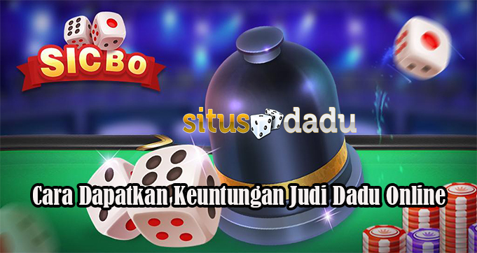 Cara Dapatkan Keuntungan Judi Dadu Online