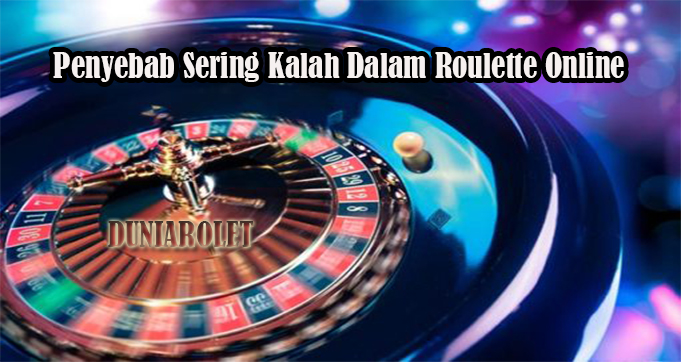 Penyebab Sering Kalah Dalam Roulette Online