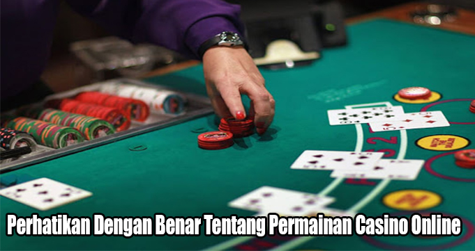 Perhatikan Dengan Benar Tentang Permainan Casino Online