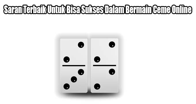 Saran Terbaik Untuk Bisa Sukses Dalam Bermain Ceme Online