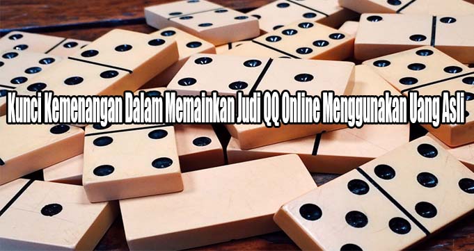 Kunci Kemenangan Dalam Memainkan Judi QQ Online Menggunakan Uang Asli