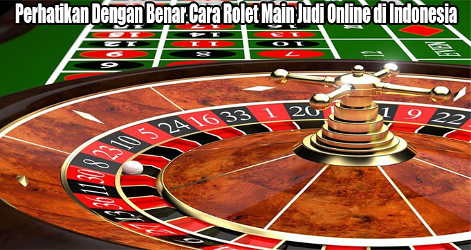 Perhatikan Dengan Benar Cara Rolet Main Judi Online di Indonesia